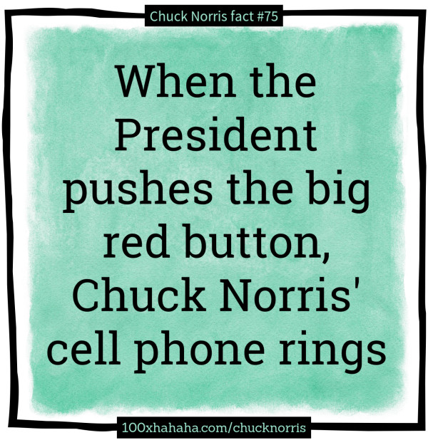 When the President pushes the big red button, Chuck Norris' cell phone rings
