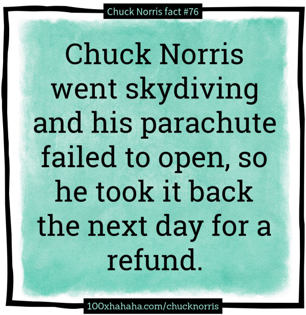 Chuck Norris went skydiving and his parachute failed to open, so he took it back the next day for a refund