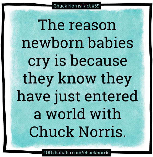 The reason newborn babies cry is because they know they have just entered a world with Chuck Norris