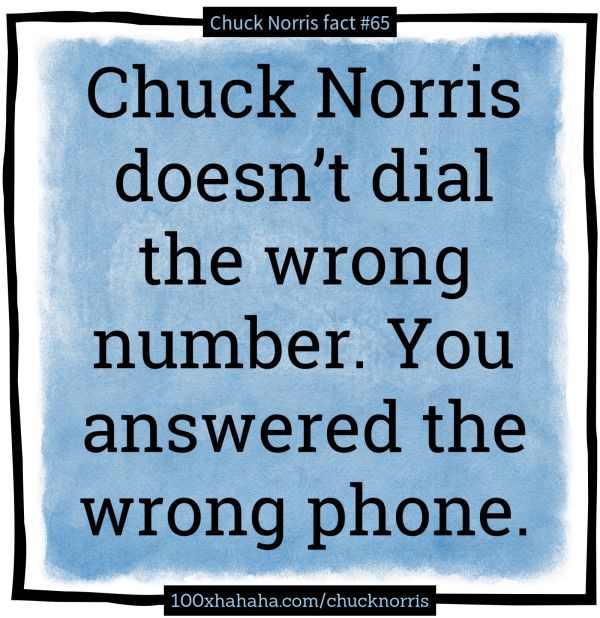Chuck Norris doesn't dial the wrong number. You answered the wrong phone.