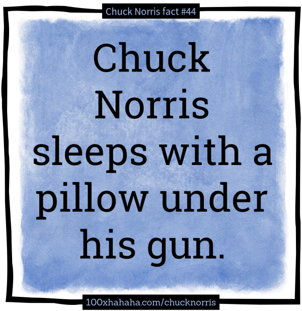 Chuck Norris sleeps with a pillow under his gun
