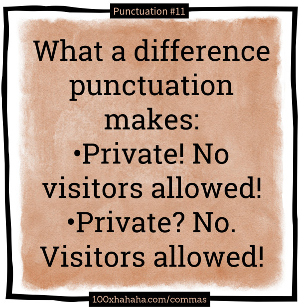 What a difference punctuation makes: / •Private! No visitors allowed! / •Private? No. Visitors allowed!