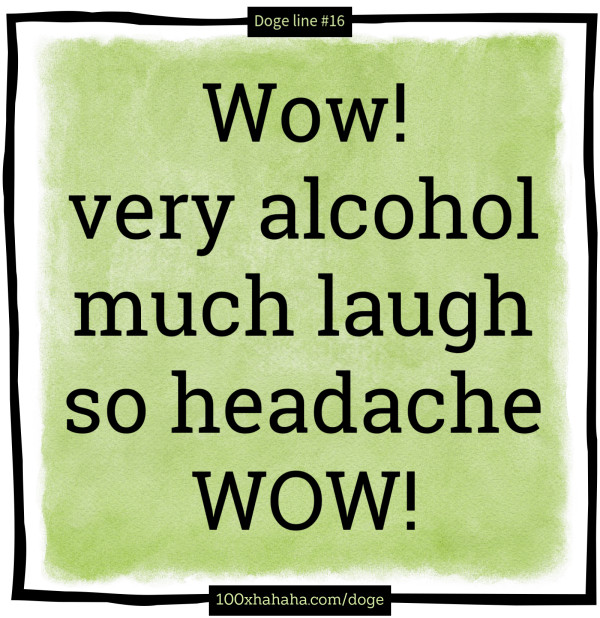 Wow! / very alcohol / much laugh / so headache / WOW!