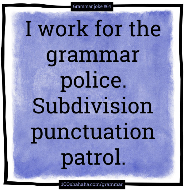 I work for the grammar police. Subdivision punctuation patrol.