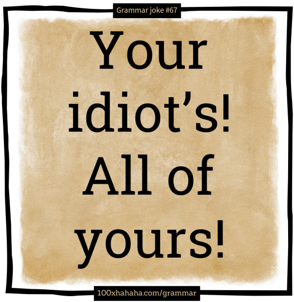 Your idiot's! All of yours!