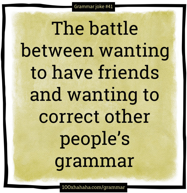 The battle between wanting to have friends and wanting to correct other people's grammar