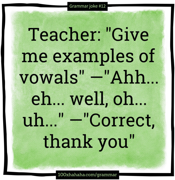 Teacher: "Give me examples of vowals" —"Ahh... eh... well, oh... uh..." —"Correct, thank you"