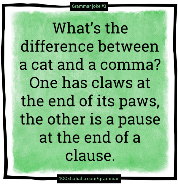 What's the difference between a cat and a comma? One has claws at the end of its paws, the other is a pause at the end of a clause.