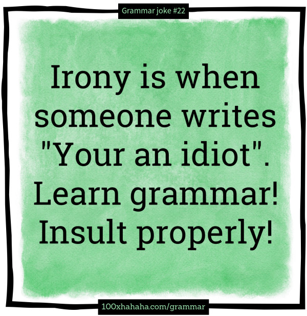 Irony is when someone writes "Your an idiot". / Learn grammar! / Insult properly!