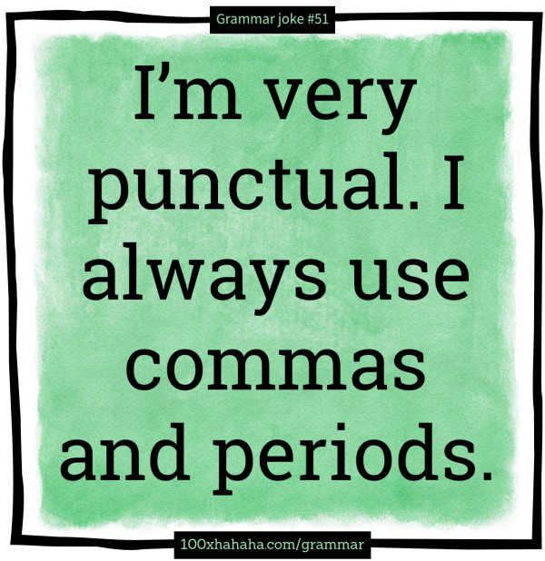 I'm very punctual. I always use commas and periods.