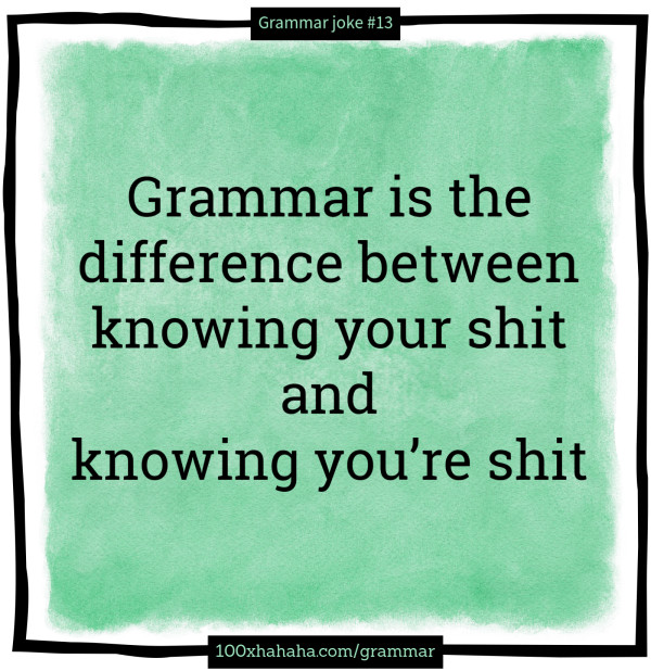 Grammar is the difference between knowing your shit and knowing you're shit
