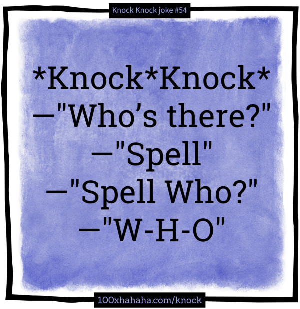 *Knock*Knock* / —"Who's there?" / —"Spell" / —"Spell Who?" / —"W-H-O"