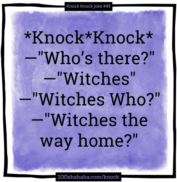 *Knock*Knock* / —"Who's there?" / —"Witches" / —"Witches Who?" / —"Witches the way home?"