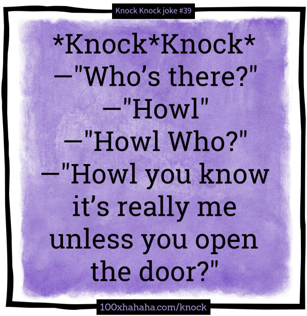 *Knock*Knock* / —"Who's there?" / —"Howl" / —"Howl Who?" / —"Howl you know it's really me unless you open the door?"