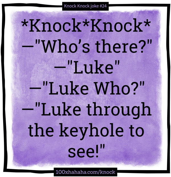 *Knock*Knock* / —"Who's there?" / —"Luke" / —"Luke Who?" / —"Luke through the keyhole to see!"