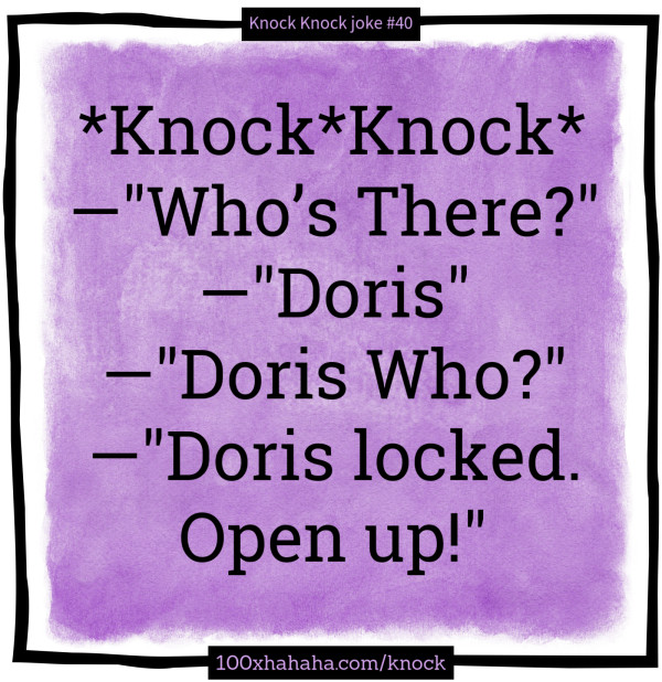 *Knock*Knock* / —"Who's There?" / —"Doris" / —"Doris Who?" / —"Doris locked. Open up!"