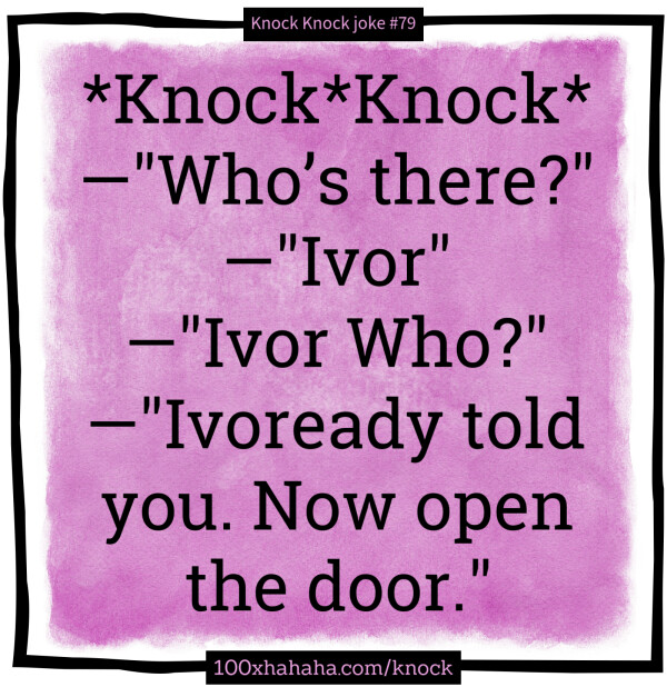 *Knock*Knock* / —"Who's there?" / —"Ivor" / —"Ivor Who?" / —"Ivoready told you. Now open the door."