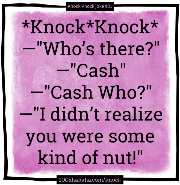 *Knock*Knock* / —"Who's there?" / —"Cash" / —"Cash Who?" / —"I didn't realize you were some kind of nut!"