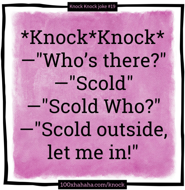 *Knock*Knock* / —"Who's there?" / —"Scold" / —"Scold Who?" / —"Scold outside, let me in!"