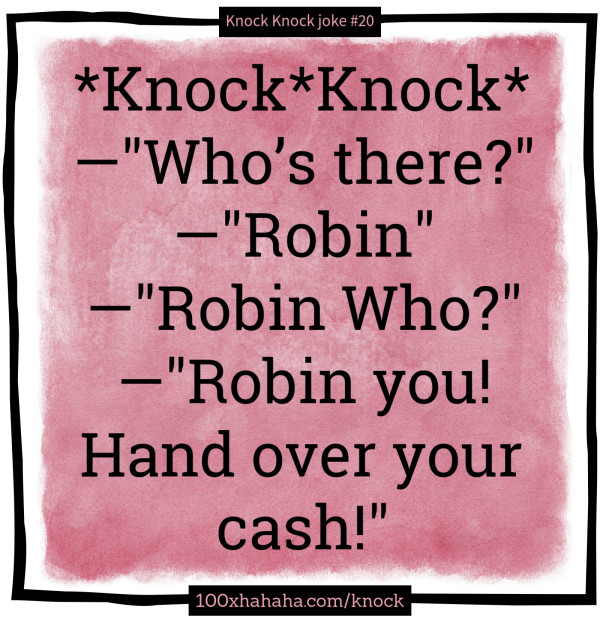 *Knock*Knock* / —"Who's there?" / —"Robin" / —"Robin Who?" / —"Robin you! Hand over your cash!"