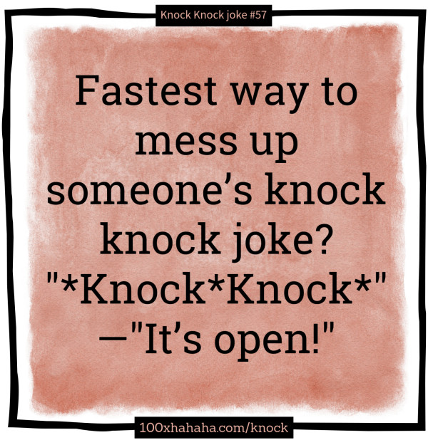Fastest way to mess up someone's knock knock joke? / "*Knock*Knock*" / —"It's open!"
