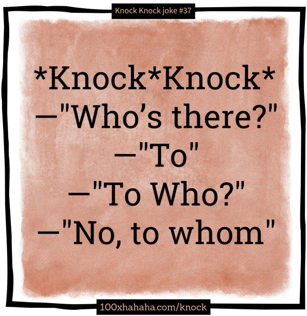 *Knock*Knock* / —"Who's there?" / —"To" / —"To Who?" / —"No, to whom"