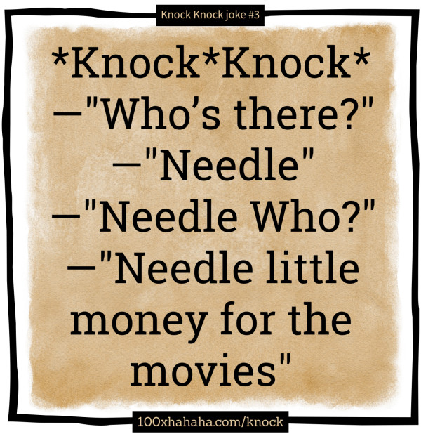 *Knock*Knock* / —"Who's there?" / —"Needle" / —"Needle Who?" / —"Needle little money for the movies"