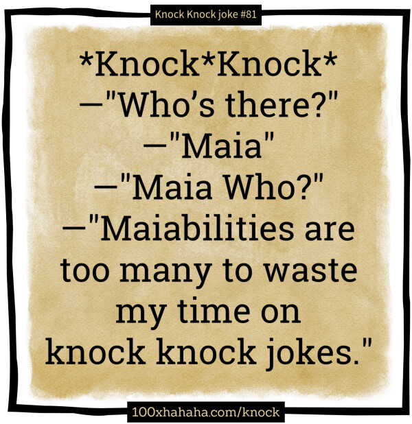 *Knock*Knock* / —"Who's there?" / —"Maia" / —"Maia Who?" / —"Maiabilities are too many to waste my time on knock knock jokes."