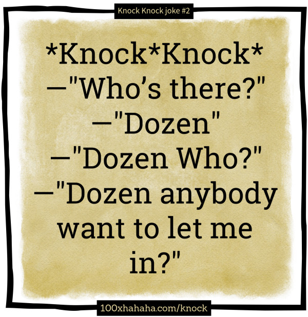 *Knock*Knock* / —"Who's there?" / —"Dozen" / —"Dozen Who?" / —"Dozen anybody want to let me in?"