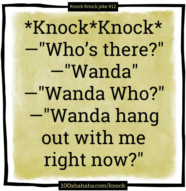 *Knock*Knock* / —"Who's there?" / —"Wanda" / —"Wanda Who?" / —"Wanda hang out with me right now?"