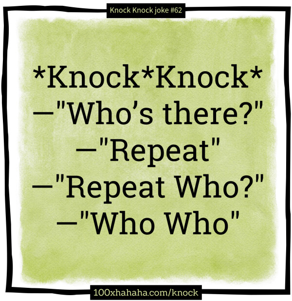 *Knock*Knock* / —"Who's there?" / —"Repeat" / —"Repeat Who?" / —"Who Who"