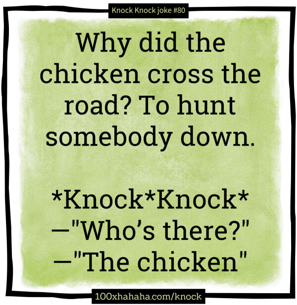 Why did the chicken cross the road? To hunt somebody down. / / *Knock*Knock* / —"Who's there?" / —"The chicken"
