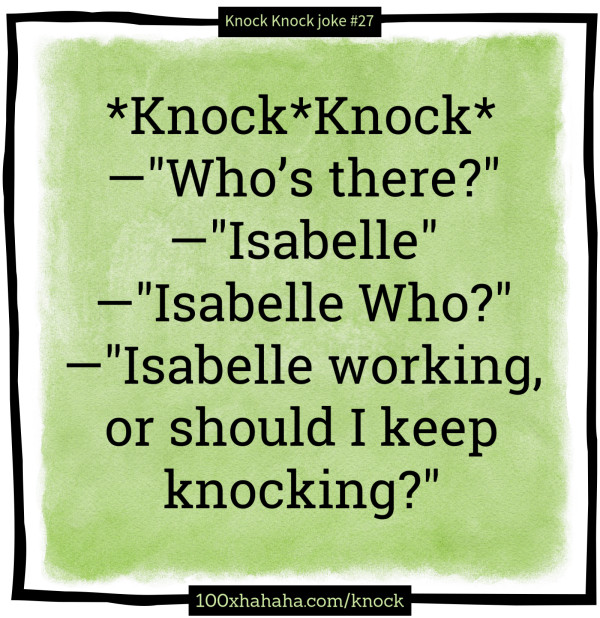 *Knock*Knock* / —"Who's there?" / —"Isabelle" / —"Isabelle Who?" / —"Isabelle working, or should I keep knocking?"