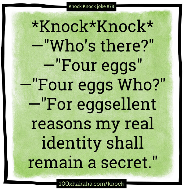 *Knock*Knock* / —"Who's there?" / —"Four eggs" / —"Four eggs Who?" / —"For eggsellent reasons my real identity shall remain a secret."