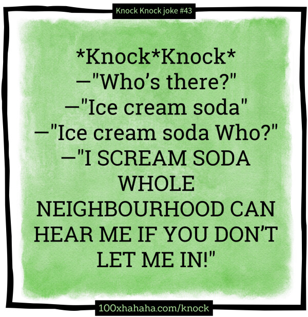 *Knock*Knock* / —"Who's there?" / —"Ice cream soda" / —"Ice cream soda Who?" / —"I SCREAM SODA WHOLE NEIGHBOURHOOD CAN HEAR ME IF YOU DON'T LET ME IN!"