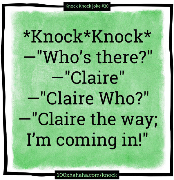 *Knock*Knock* / —"Who's there?" / —"Claire" / —"Claire Who?" / —"Claire the way; I'm coming in!"