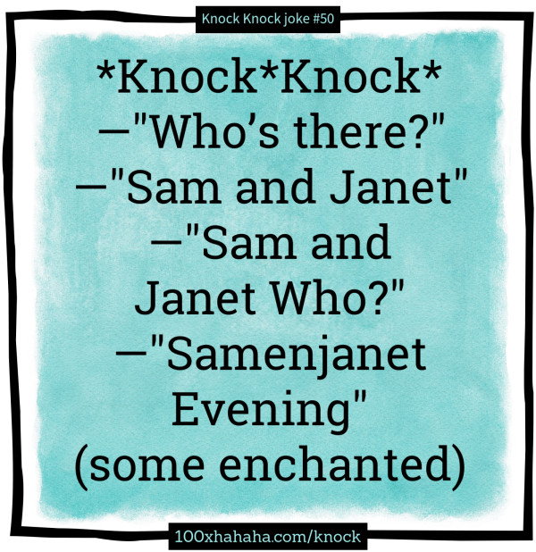 *Knock*Knock* / —"Who's there?" / —"Sam and Janet" / —"Sam and Janet Who?" / —"Samenjanet Evening" (some enchanted)
