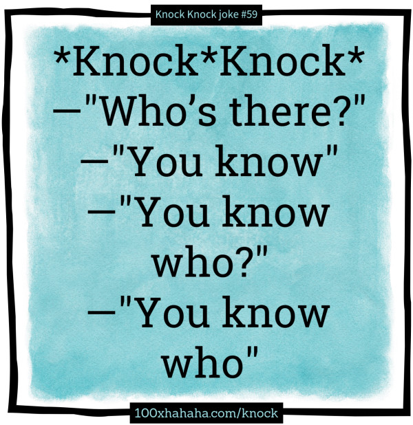 *Knock*Knock* / —"Who's there?" / —"You know" / —"You know who?" / —"You know who"