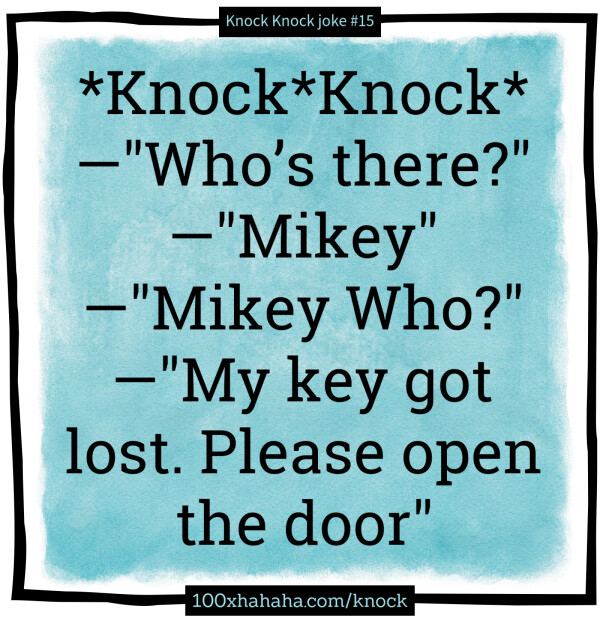 *Knock*Knock* / —"Who's there?" / —"Mikey" / —"Mikey Who?" / —"My key got lost. Please open the door"