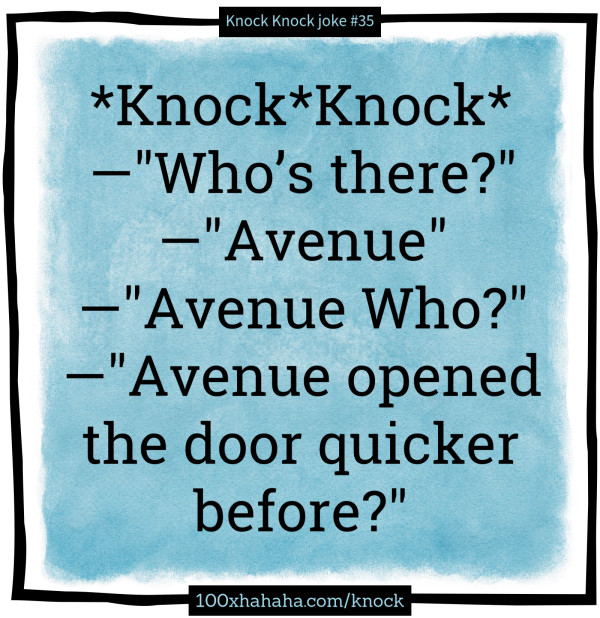 *Knock*Knock* / —"Who's there?" / —"Avenue" / —"Avenue Who?" / —"Avenue opened the door quicker before?"