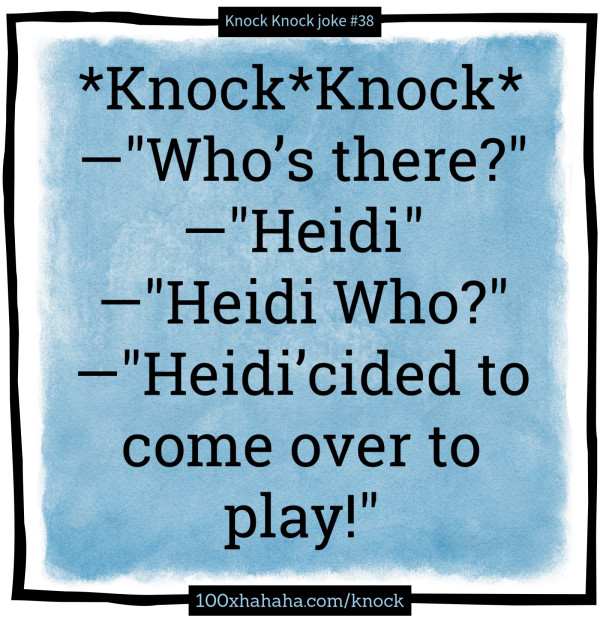*Knock*Knock* / —"Who's there?" / —"Heidi" / —"Heidi Who?" / —"Heidi'cided to come over to play!"