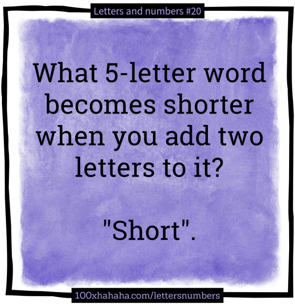 What 5-letter word becomes shorter when you add two letters to it? / / "Short"