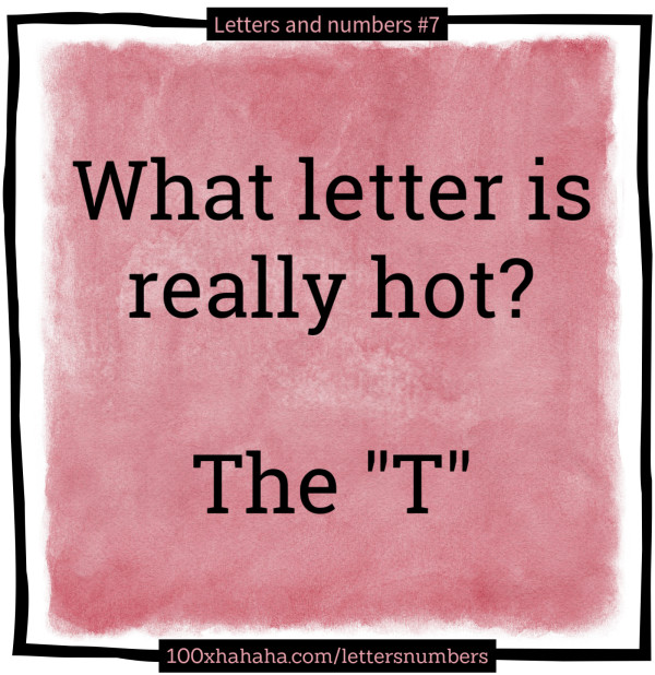 What letter is really hot? / / The "T"