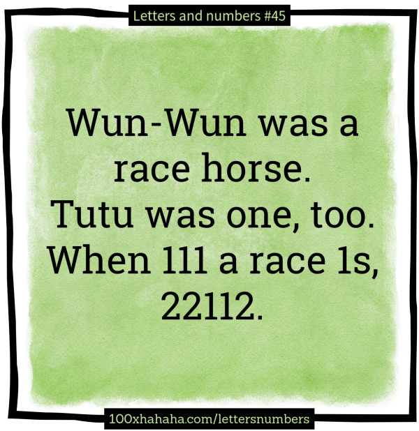 Wun-Wun was a race horse. / Tutu was one, too. / When 111 a race 1s, / 22112.