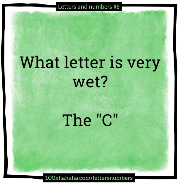 What letter is very wet? / / The "C"
