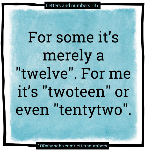 For some it's merely a "twelve". For me it's "twoteen" or even "tentytwo".