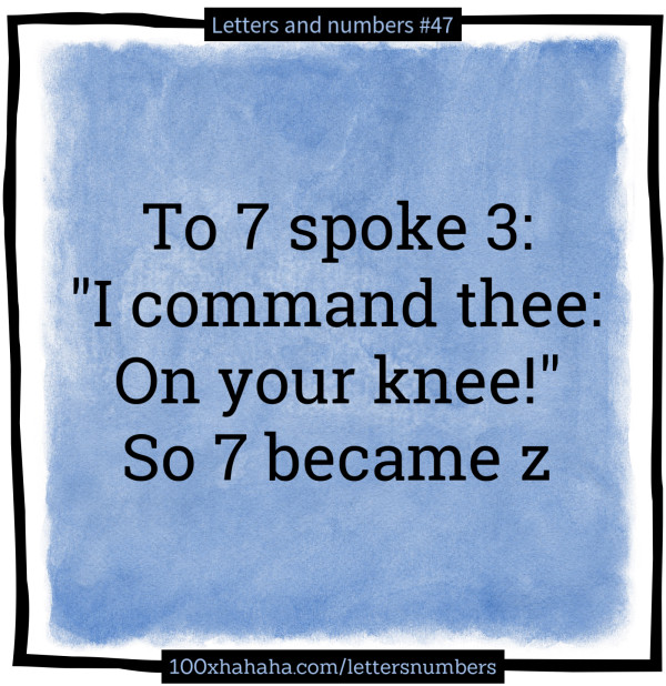 To 7 spoke 3: / "I command thee: / On your knee!" / So 7 became z