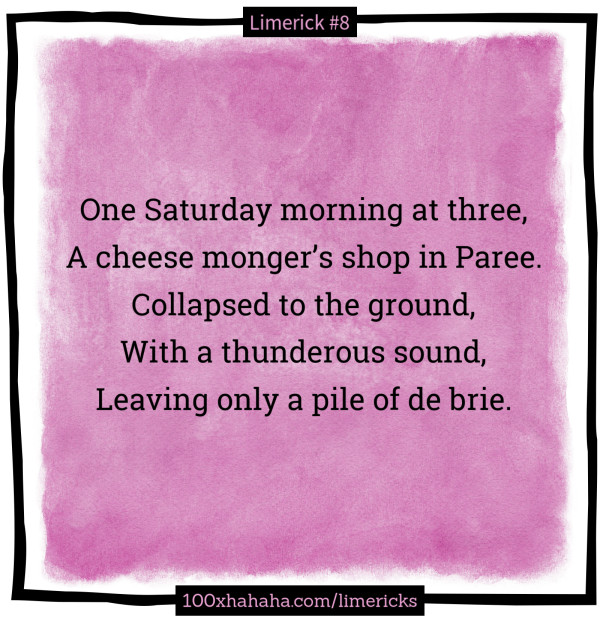 One Saturday morning at three, / A cheese monger's shop in Paree. / Collapsed to the ground, / With a thunderous sound, / Leaving only a pile of de brie.