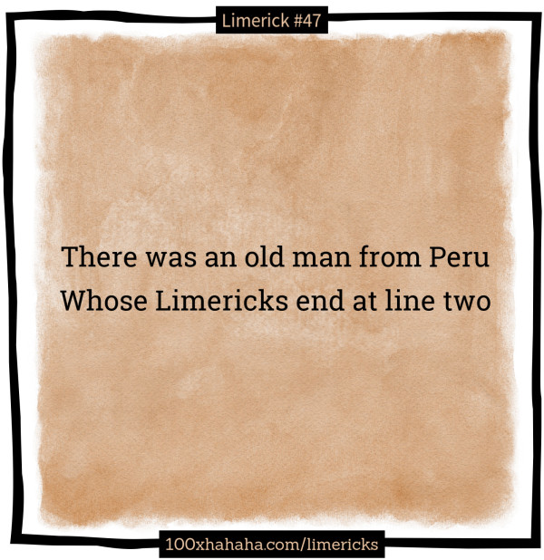 There was an old man from Peru / Whose Limericks end at line two