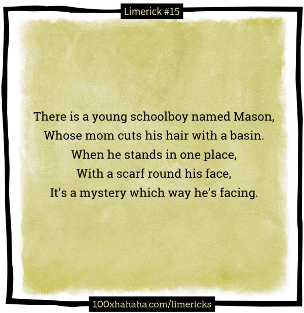 There is a young schoolboy named Mason, / Whose mom cuts his hair with a basin. / When he stands in one place, / With a scarf round his face, / It's a mystery which way he's facing.